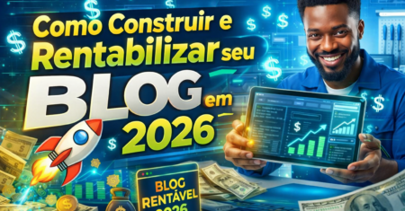 Blogueiro de Sucesso: Como Construir e Rentabilizar seu Blog em 2026